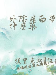 外阴痒白带黄吃什么药