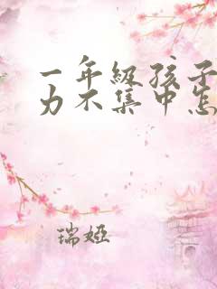 一年级孩子注意力不集中怎么办该如何治