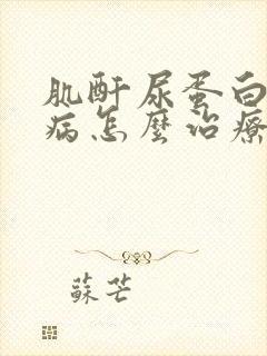 肌酐尿蛋白高肾病怎么治疗