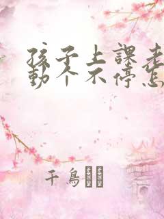 孩子上课老说话动个不停怎么办