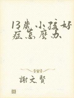 13岁小孩好动症怎么办