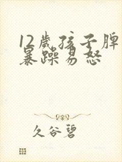 12岁孩子脾气暴躁易怒