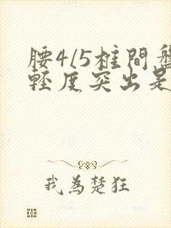 腰4/5椎间盘轻度突出是什么意思