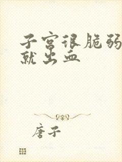 子宫很脆弱一碰就出血