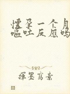 怀孕一个月会有呕吐反应吗