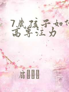 7岁孩子如何提高专注力