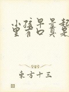 小孩早晨起来嘴里有口臭是怎么回事