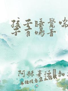 孩子睡觉喘气嗓子有鸣音