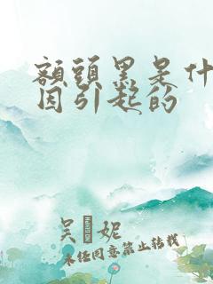 额头黑是什么原因引起的