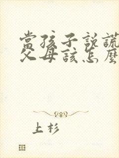 当孩子说谎时,父母该怎么做?