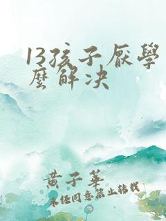 13孩子厌学怎么解决