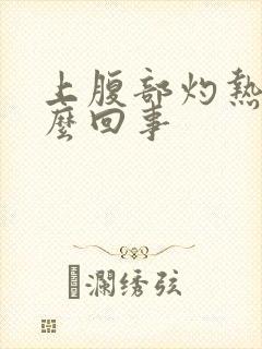 上腹部灼热感怎么回事