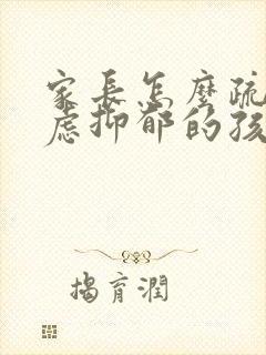 家长怎么疏导焦虑抑郁的孩子