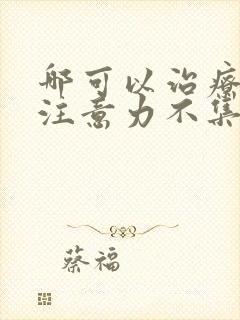 哪可以治疗少儿注意力不集中