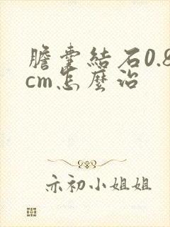 胆囊结石0.8cm怎么治