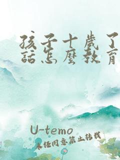 孩子十岁了不听话怎么教育