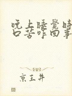 晚上睡觉时口干口苦咋回事