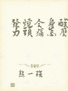 发烧全身酸痛无力头痛怎么办