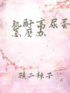 肌酐高尿蛋白高怎么办