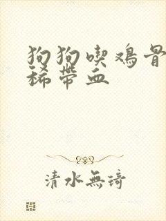 狗狗吃鸡骨头拉稀带血