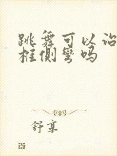 跳舞可以治疗脊椎侧弯吗