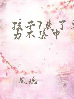 孩子7岁了专注力不集中