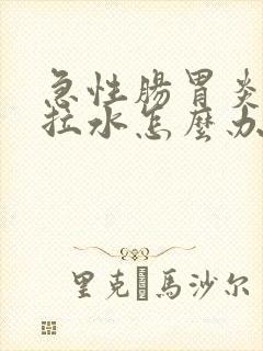 急性肠胃炎腹泻拉水怎么办