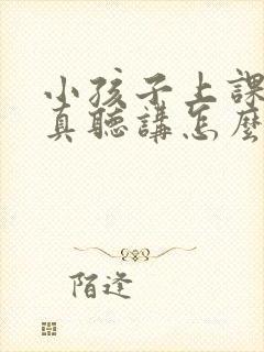 小孩子上课不认真听讲怎么办