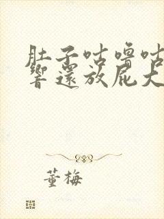 肚子咕噜咕噜的响还放屁大便不成形