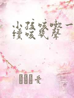 小孩咳嗽一声连续咳几声