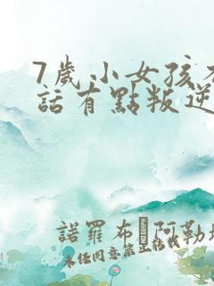 7岁小女孩不听话有点叛逆怎么办