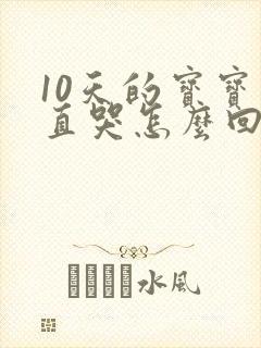 10天的宝宝一直哭怎么回事