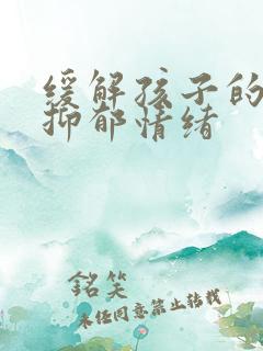 缓解孩子的焦虑抑郁情绪