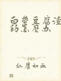 白带豆腐渣一样的怎么办