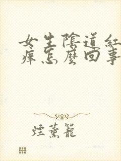 女生阴道红肿发痒怎么回事