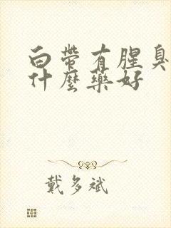 白带有腥臭味用什么药好