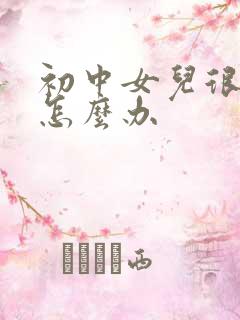 初中女儿很厌学怎么办