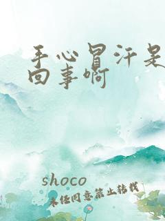 手心冒汗是怎么回事啊