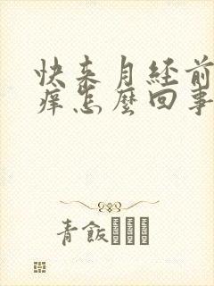 快来月经前下面痒怎么回事?