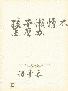 孩子懒惰不上学怎么办