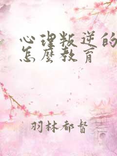 心理叛逆的孩子怎么教育