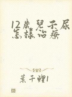 12岁儿子尿床怎样治疗