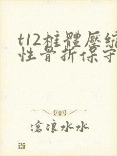 t12椎体压缩性骨折保守治疗注意事项