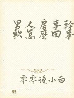 男人房事干干就软怎么回事