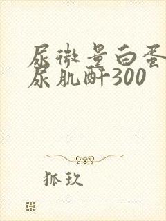 尿微量白蛋白/尿肌酐300