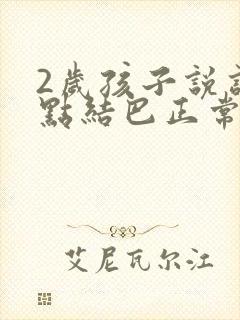 2岁孩子说话有点结巴正常吗