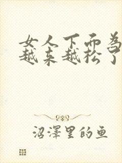 女人下面为什么越来越松了