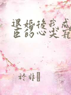 退婚后我成了权臣的心尖宠