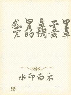 感冒鼻子里擤不完的稠黄鼻涕