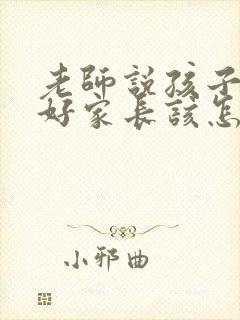 老师说孩子表现好家长该怎么回复